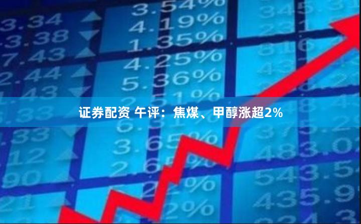 证券配资 午评：焦煤、甲醇涨超2%