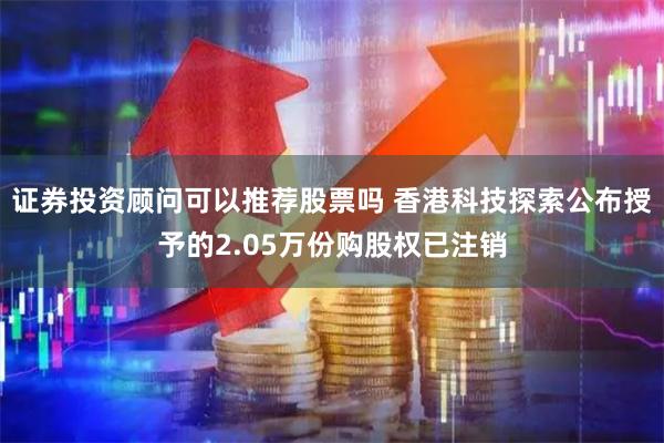 证券投资顾问可以推荐股票吗 香港科技探索公布授予的2.05万份购股权已注销