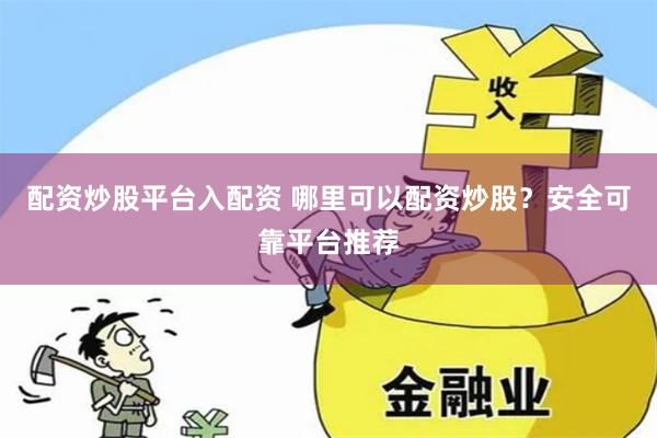 配资炒股平台入配资 哪里可以配资炒股？安全可靠平台推荐