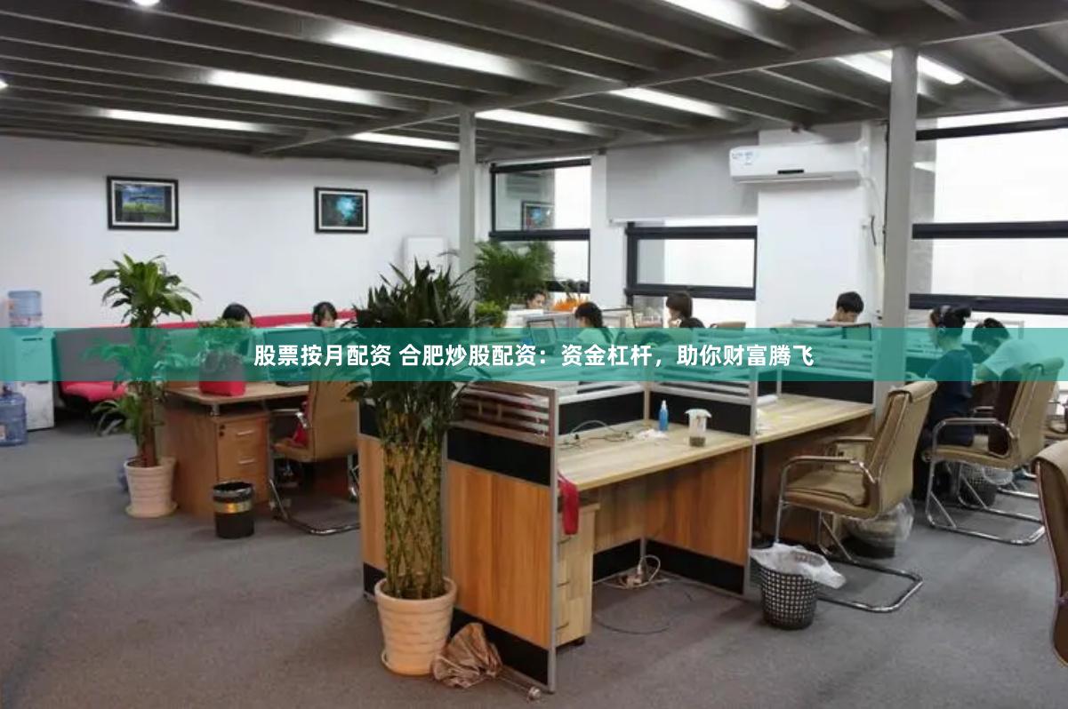股票按月配资 合肥炒股配资：资金杠杆，助你财富腾飞