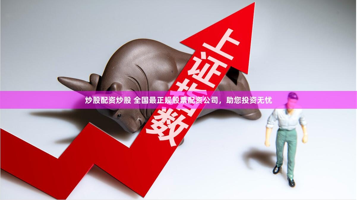 炒股配资炒股 全国最正规股票配资公司，助您投资无忧