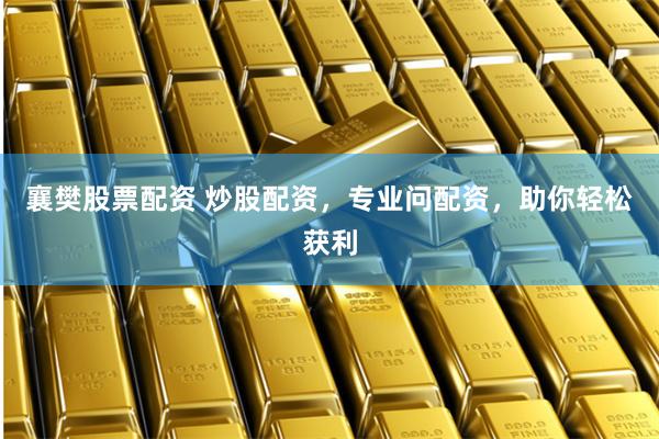 襄樊股票配资 炒股配资，专业问配资，助你轻松获利