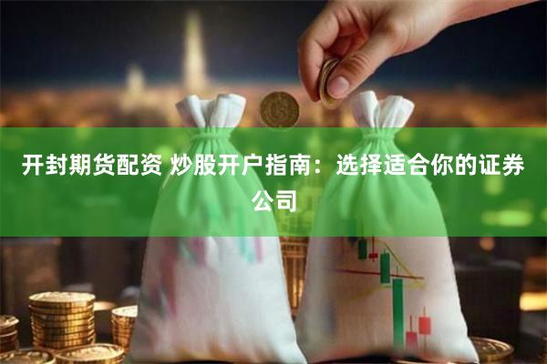 开封期货配资 炒股开户指南：选择适合你的证券公司