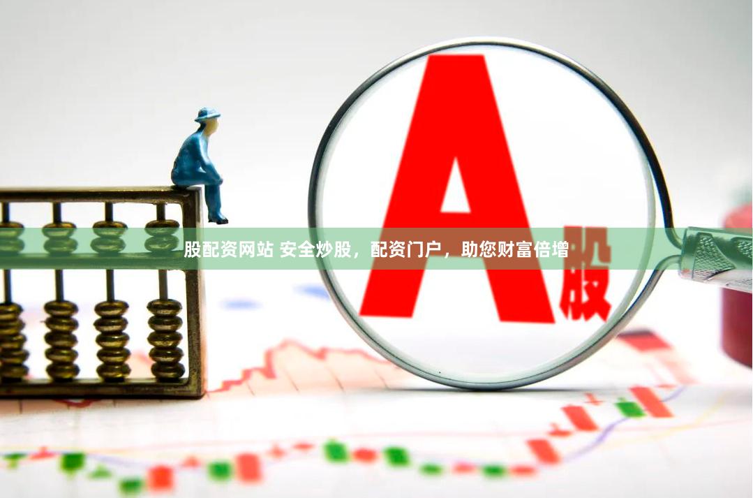 股配资网站 安全炒股，配资门户，助您财富倍增