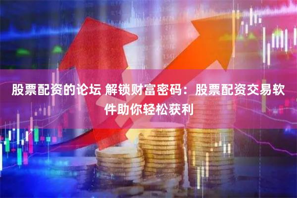 股票配资的论坛 解锁财富密码：股票配资交易软件助你轻松获利