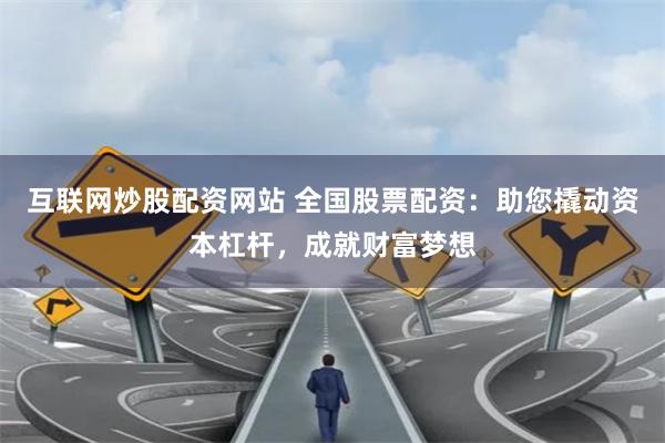 互联网炒股配资网站 全国股票配资：助您撬动资本杠杆，成就财富梦想
