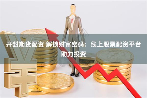开封期货配资 解锁财富密码：线上股票配资平台助力投资